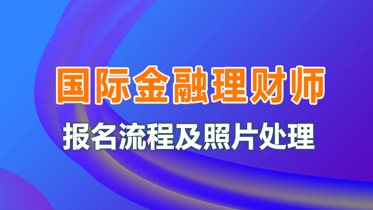 皇冠信用网在线注册_注册国际金融理财师（CFP）报名流程及照片要求在线处理方法